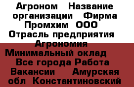 Агроном › Название организации ­ Фирма Промхим, ООО › Отрасль предприятия ­ Агрономия › Минимальный оклад ­ 1 - Все города Работа » Вакансии   . Амурская обл.,Константиновский р-н